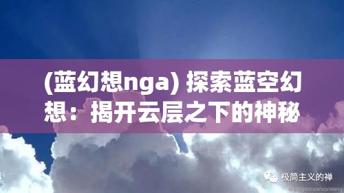 (蓝幻想nga) 探索蓝空幻想：揭开云层之下的神秘世界，一场天际的奇幻冒险等你发现！